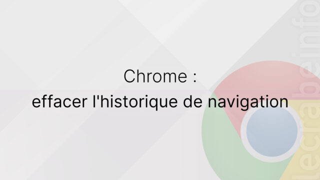 Google Chrome : effacer l&rsquo;historique de navigation