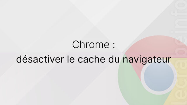 Google Chrome : désactiver le cache du navigateur