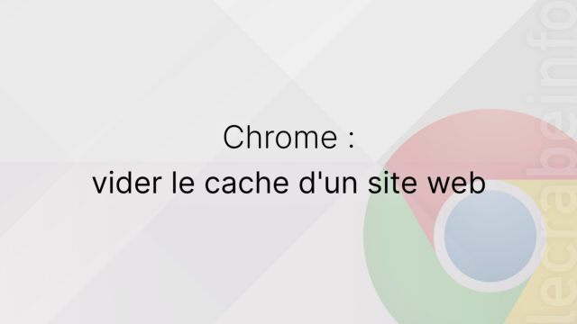 Google Chrome : vider le cache d&rsquo;un site web
