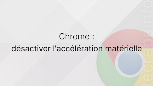 Google Chrome : désactiver l&rsquo;accélération matérielle (rendu GPU)