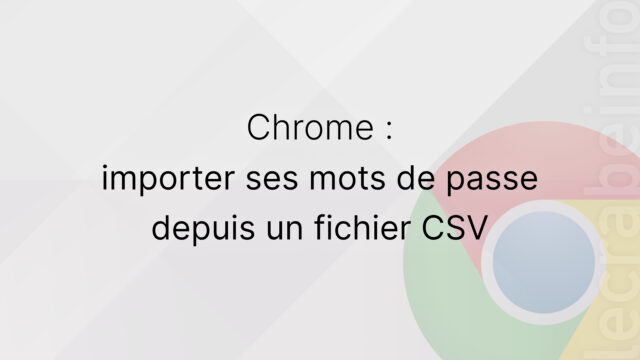 Google Chrome : importer ses mots de passe depuis un fichier CSV