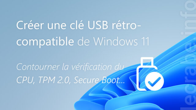 Créer une clé USB rétrocompatible de Windows 11 (CPU, TPM 2.0, Secure Boot…)