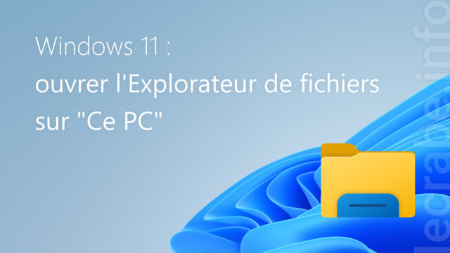 Windows 11 : ouvrir l’Explorateur de fichiers sur « Ce PC »