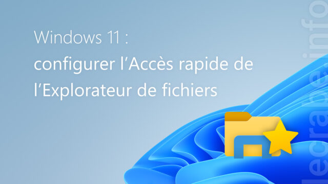 Windows 11 : configurer l’Accès rapide de l’Explorateur de fichiers