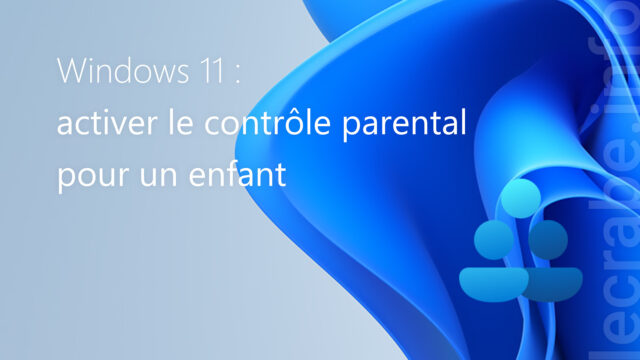Windows 11 : activer le contrôle parental (Family Safety) pour un enfant