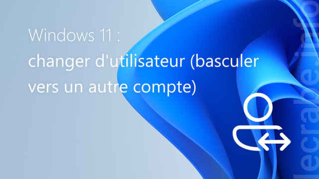 Windows 11 : changer d&rsquo;utilisateur (basculer vers un autre compte)