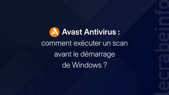 Avast Antivirus : comment exécuter un scan avant le démarrage de Windows ?