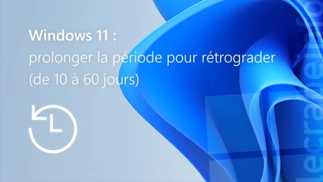 Windows 11 : prolonger la période (de 10 à 60 jours) pour rétrograder vers la version précédente de Windows