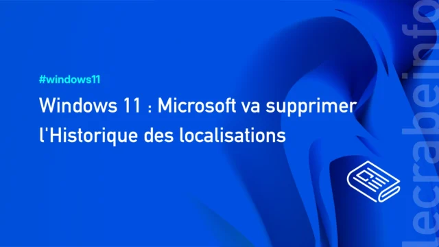Windows 11 : Microsoft va supprimer l&rsquo;Historique des localisations