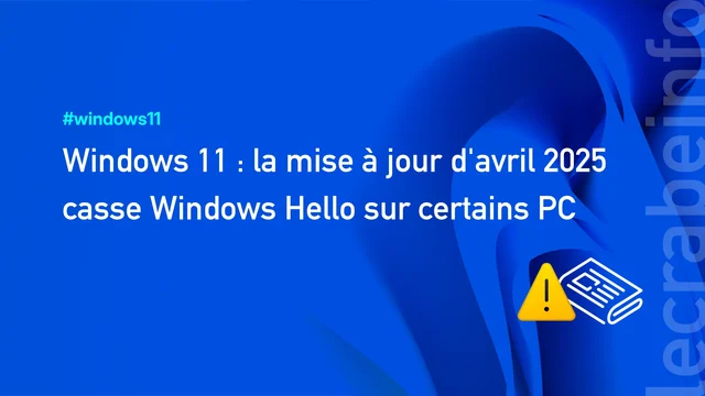 Windows 11 : la mise à jour d&rsquo;avril 2025 casse Windows Hello sur certains PC