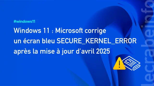 Windows 11 : Microsoft corrige un écran bleu SECURE_KERNEL_ERROR après la mise à jour d&rsquo;avril 2025