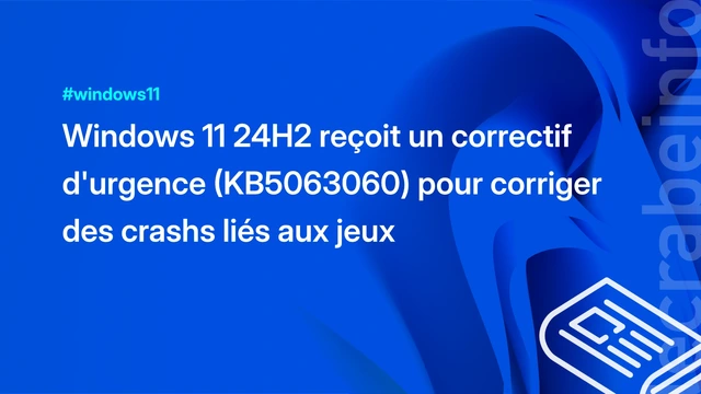 Windows 11 24H2 reçoit un correctif d&rsquo;urgence (KB5063060) pour corriger des crashs liés aux jeux